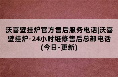 沃喜壁挂炉官方售后服务电话|沃喜壁挂炉-24小时维修售后总部电话(今日-更新)